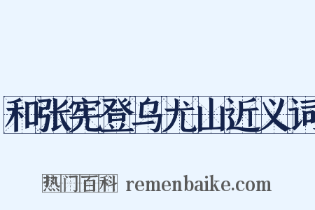 和张宪登乌尤山近义词是什么意思的图片